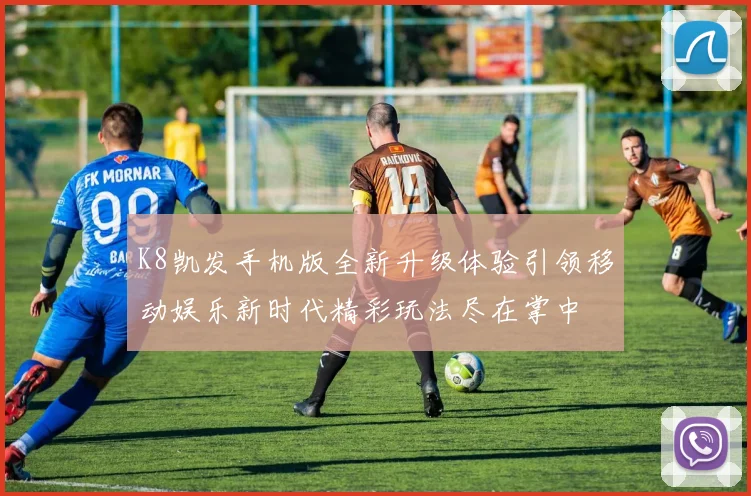 K8凯发手机版全新升级体验引领移动娱乐新时代精彩玩法尽在掌中