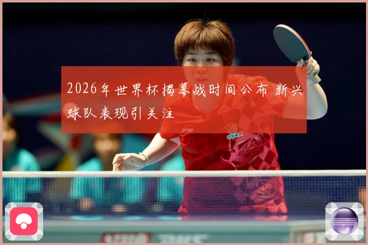 2026年世界杯揭幕战时间公布 新兴球队表现引关注