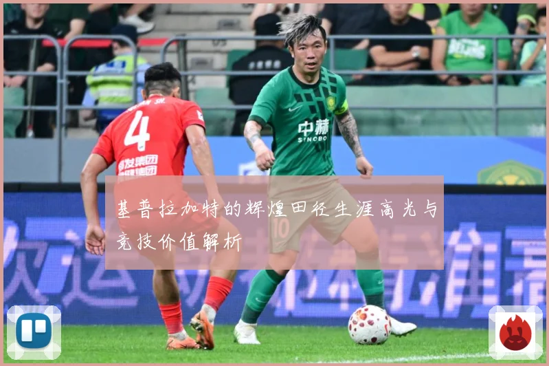 基普拉加特的辉煌田径生涯高光与竞技价值解析