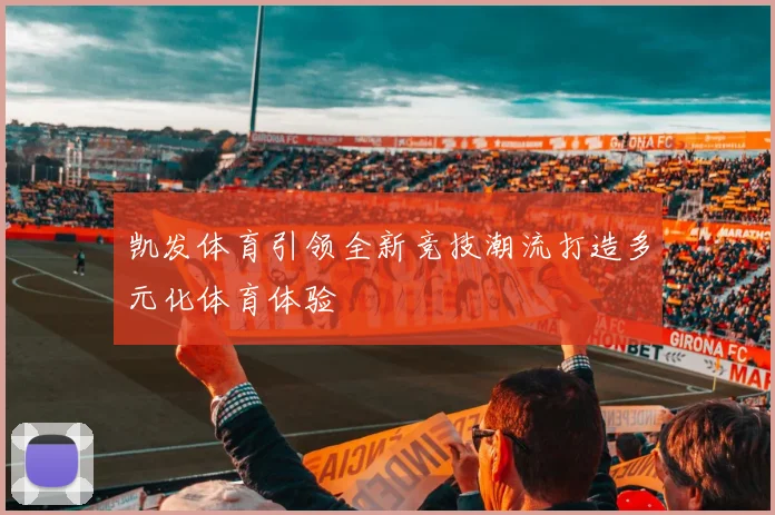 凯发体育引领全新竞技潮流打造多元化体育体验