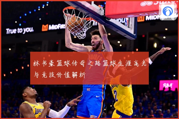 林书豪篮球传奇之路篮球生涯高光与竞技价值解析
