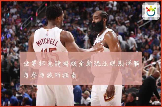 世界杯竞猜游戏全新玩法规则详解与参与技巧指南