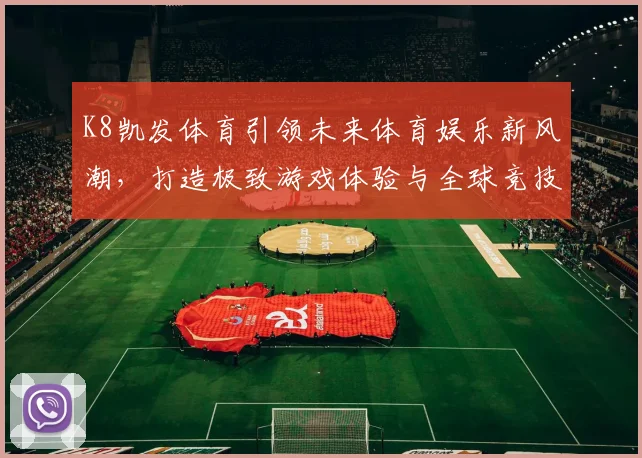 K8凯发体育引领未来体育娱乐新风潮，打造极致游戏体验与全球竞技平台