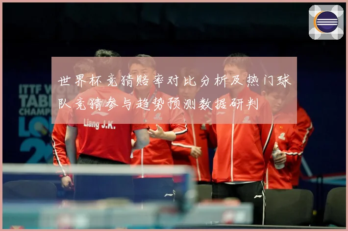 世界杯竞猜赔率对比分析及热门球队竞猜参与趋势预测数据研判