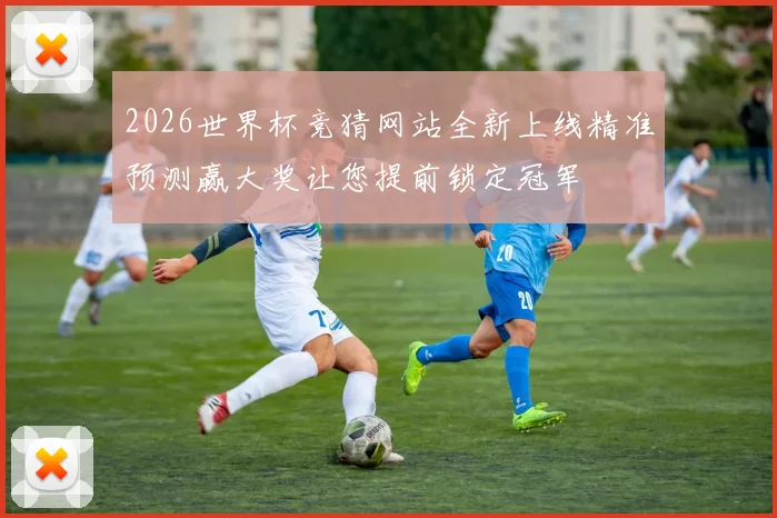 2026世界杯竞猜网站全新上线精准预测赢大奖让您提前锁定冠军
