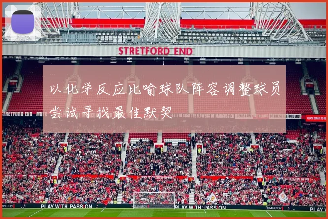 以化学反应比喻球队阵容调整球员尝试寻找最佳默契