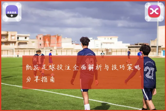 凯发足球投注全面解析与技巧策略分享指南