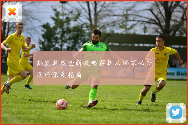 凯发游戏全新攻略解析及玩家必知技巧深度指南