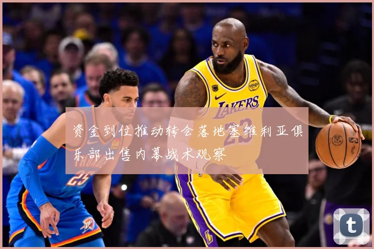 资金到位推动转会落地塞维利亚俱乐部出售内幕战术观察