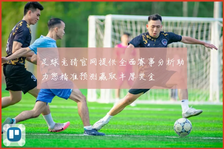足球竞猜官网提供全面赛事分析助力您精准预测赢取丰厚奖金