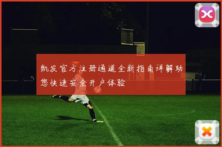 凯发官方注册通道全新指南详解助您快速安全开户体验