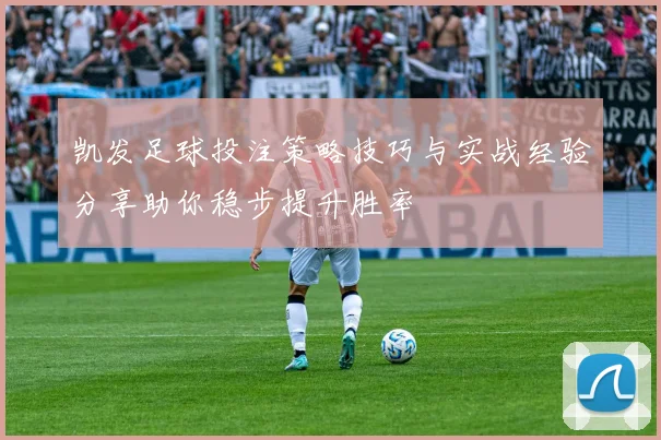 凯发足球投注策略技巧与实战经验分享助你稳步提升胜率