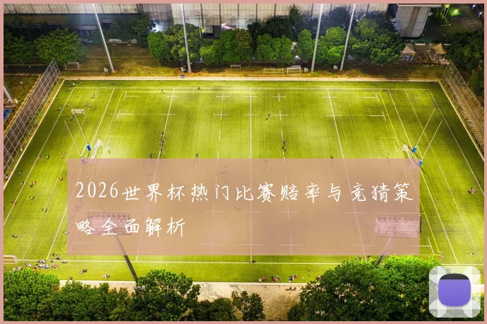 2026世界杯热门比赛赔率与竞猜策略全面解析