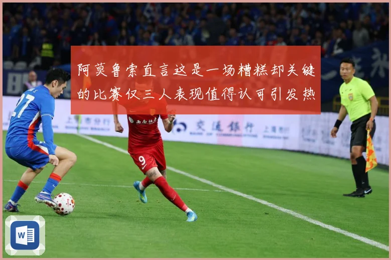 阿莫鲁索直言这是一场糟糕却关键的比赛仅三人表现值得认可引发热战术观察
