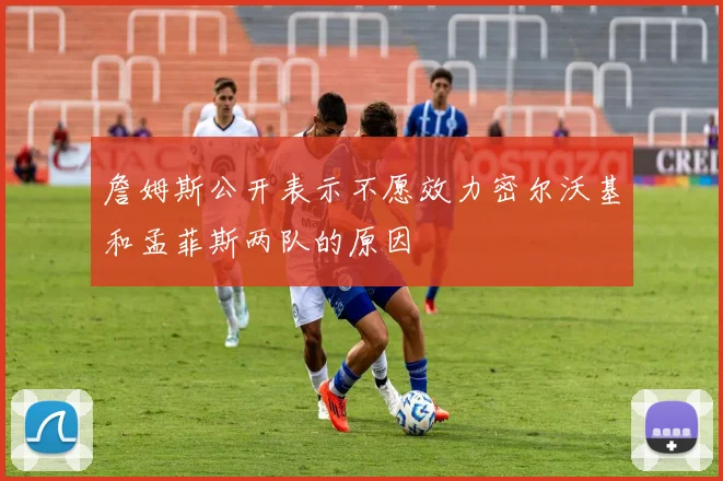 詹姆斯公开表示不愿效力密尔沃基和孟菲斯两队的原因