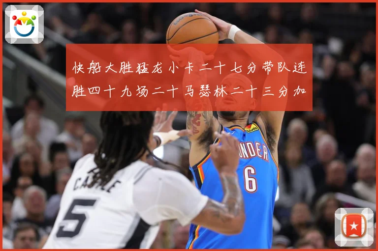 快船大胜猛龙小卡二十七分带队连胜四十九场二十马瑟林二十三分加赛场复盘
