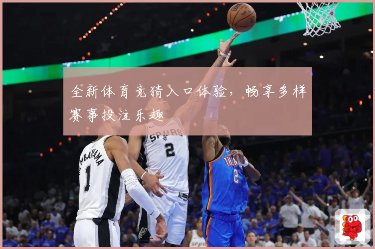 全新体育竞猜入口体验，畅享多样赛事投注乐趣