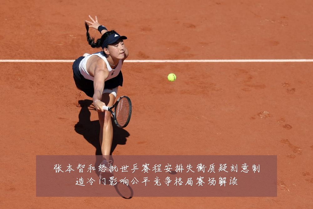 张本智和怒批世乒赛程安排失衡质疑刻意制造冷门影响公平竞争格局赛场解读