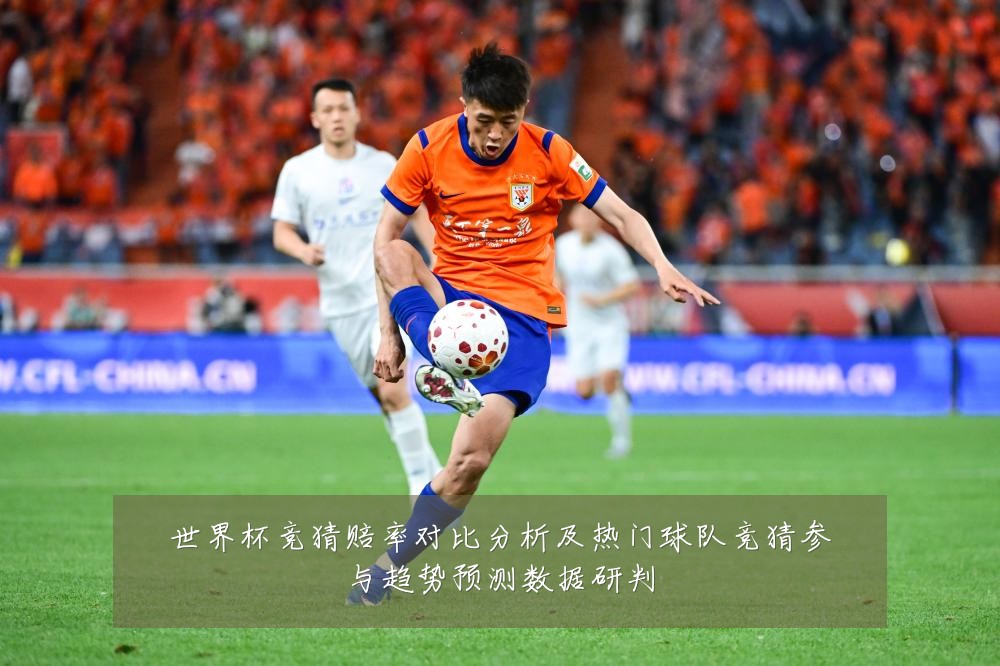 世界杯竞猜赔率对比分析及热门球队竞猜参与趋势预测数据研判