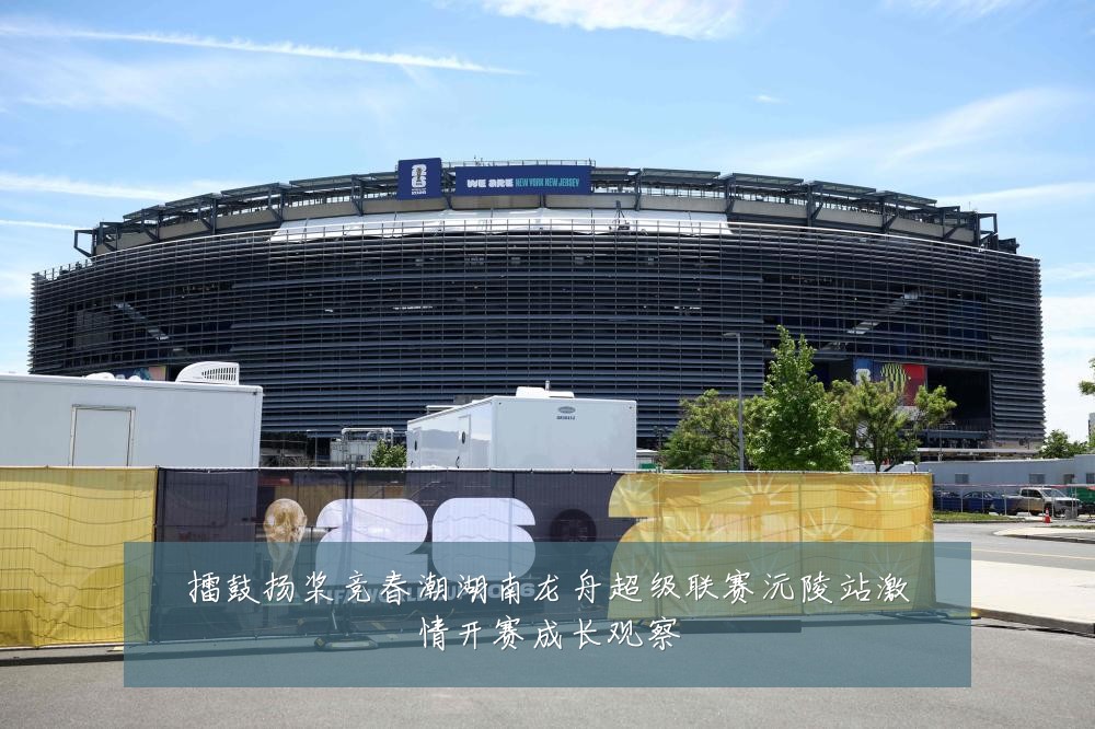 擂鼓扬桨竞春潮湖南龙舟超级联赛沅陵站激情开赛成长观察