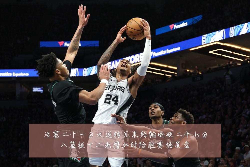 活塞二十一分大逆转无果约翰逊砍二十七分八篮板十二老鹰加时险胜赛场复盘