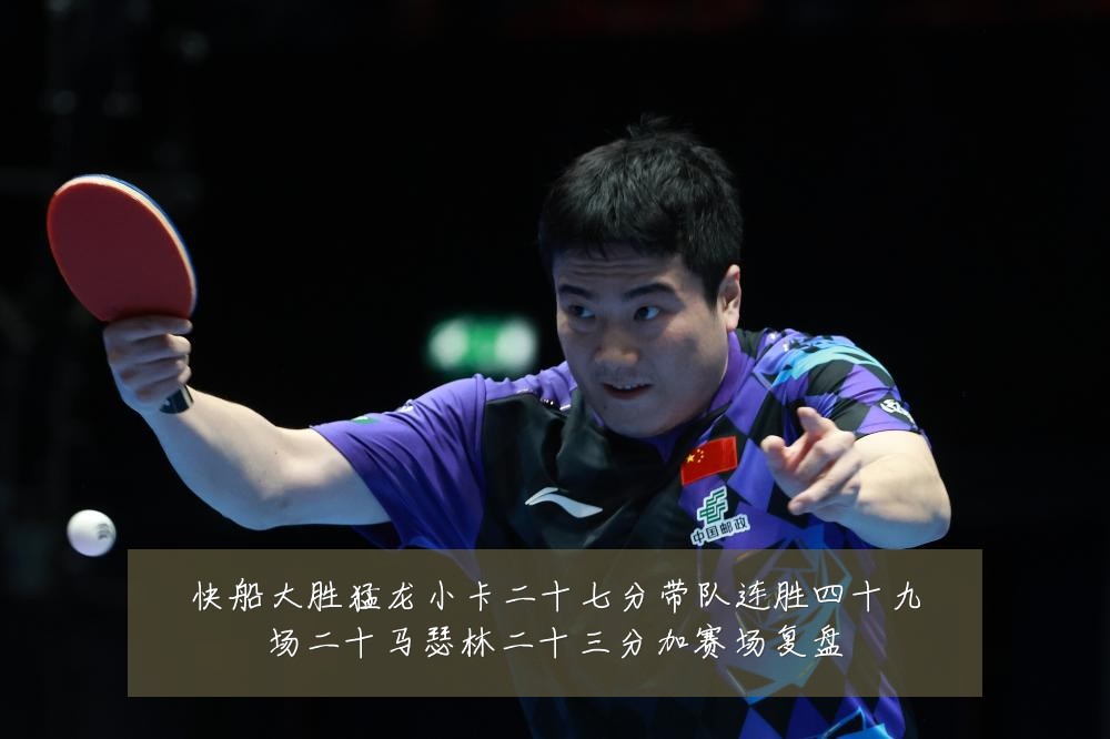 快船大胜猛龙小卡二十七分带队连胜四十九场二十马瑟林二十三分加赛场复盘